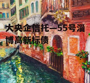 大央企信托—55号淄博高新标债