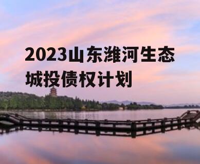 2023山东潍河生态城投债权计划