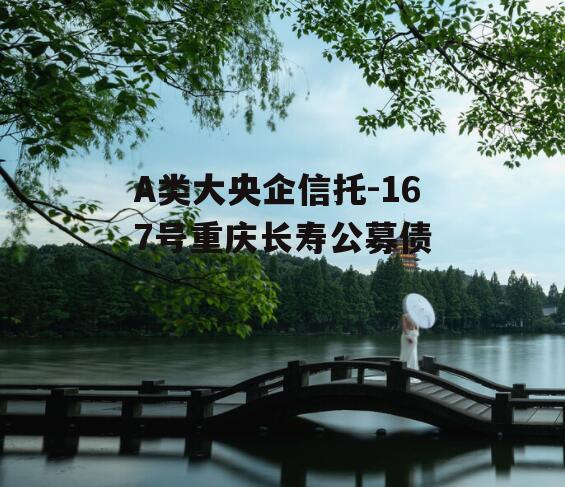 A类大央企信托-167号重庆长寿公募债
