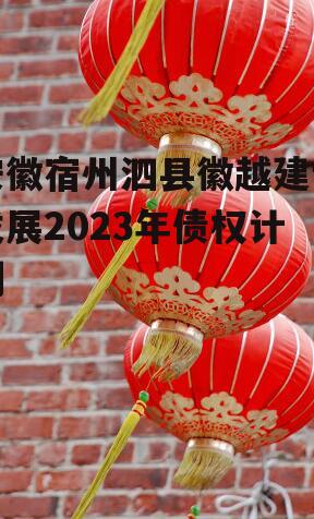 安徽宿州泗县徽越建设发展2023年债权计划