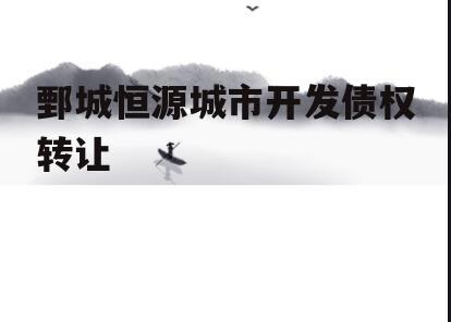 鄄城恒源城市开发债权转让