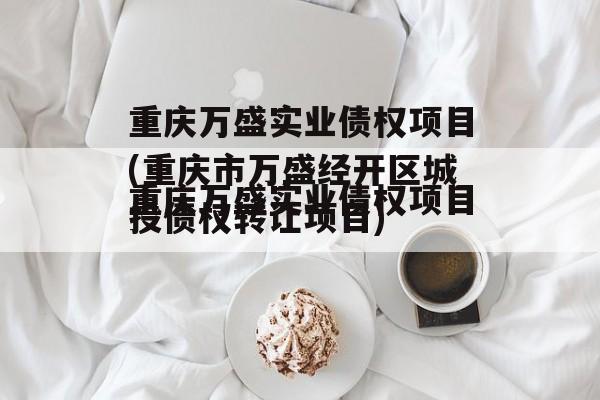 重庆万盛实业债权项目(重庆市万盛经开区城投债权转让项目)