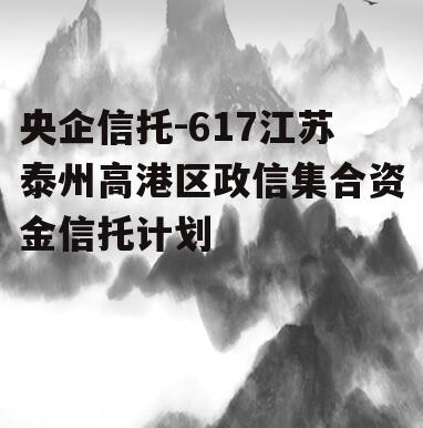 央企信托-617江苏泰州高港区政信集合资金信托计划