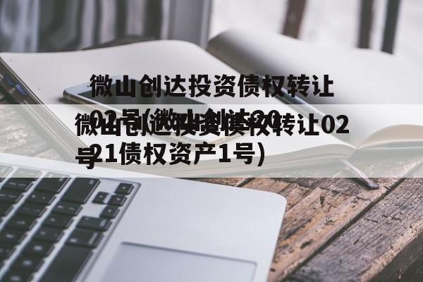 微山创达投资债权转让02号(微山创达2021债权资产1号)