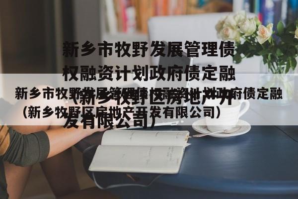 新乡市牧野发展管理债权融资计划政府债定融（新乡牧野区房地产开发有限公司）