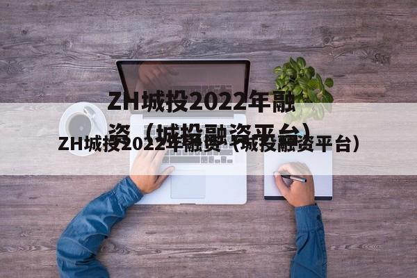 ZH城投2022年融资（城投融资平台）