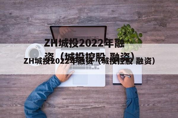 ZH城投2022年融资（城投控股 融资）