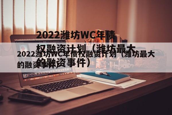 2022潍坊WC年债权融资计划（潍坊最大的融资事件）