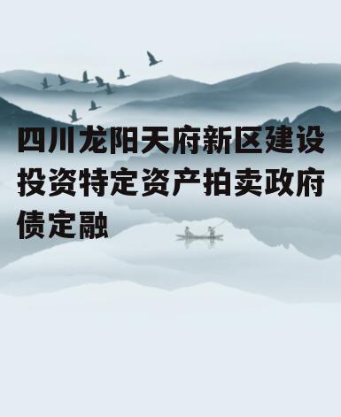 四川龙阳天府新区建设投资特定资产拍卖政府债定融