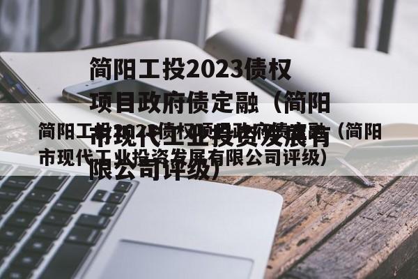 简阳工投2023债权项目政府债定融（简阳市现代工业投资发展有限公司评级）