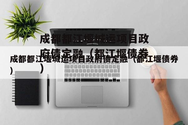 成都都江堰城运项目政府债定融（都江堰债券）