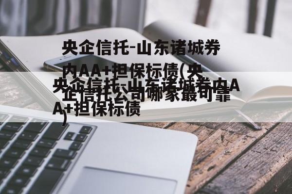 央企信托-山东诸城券内AA+担保标债(央企信托公司哪家最可靠)