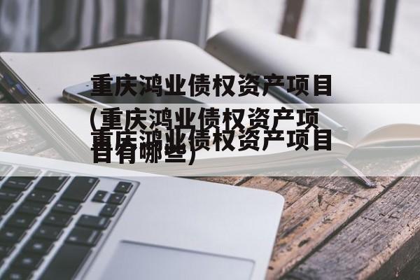 重庆鸿业债权资产项目(重庆鸿业债权资产项目有哪些)