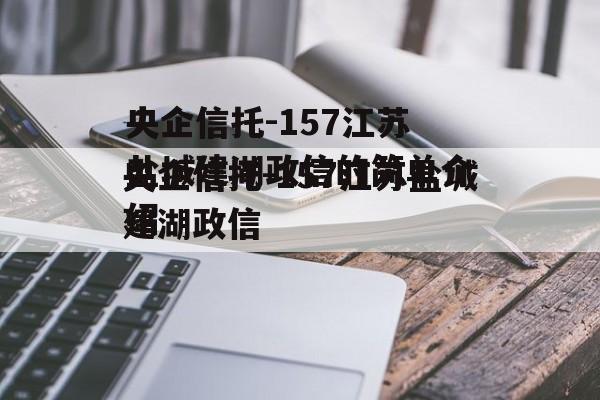 央企信托-157江苏盐城建湖政信的简单介绍