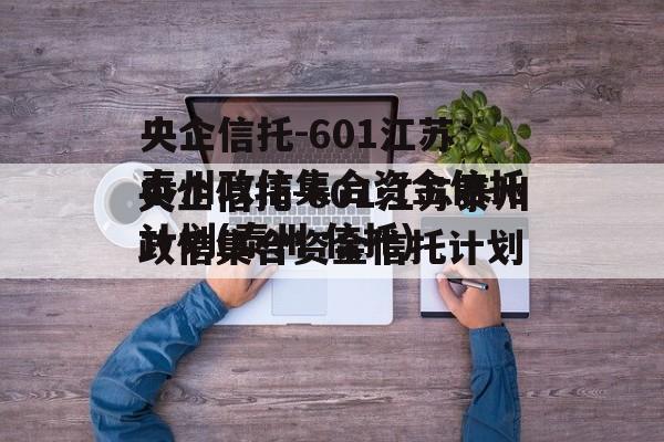 央企信托-601江苏泰州政信集合资金信托计划(泰州 信托)