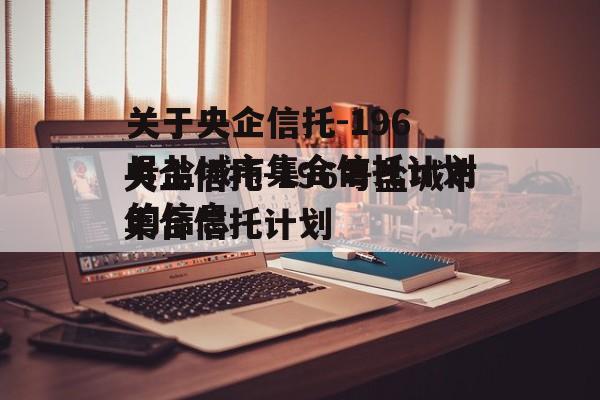 关于央企信托-196号盐城市集合信托计划的信息