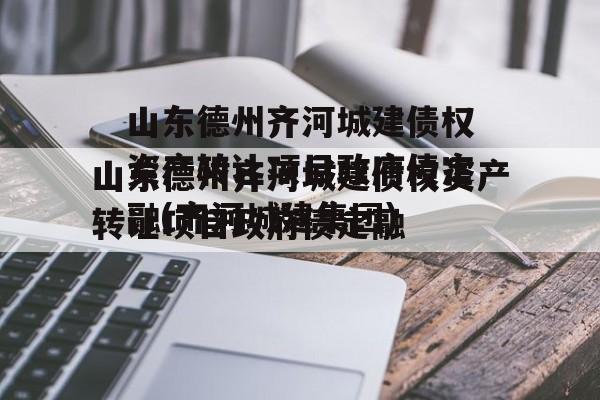 山东德州齐河城建债权资产转让项目政府债定融(齐河城建集团)