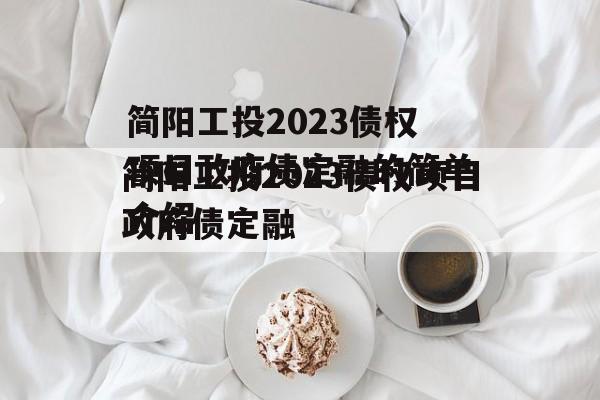 简阳工投2023债权项目政府债定融的简单介绍