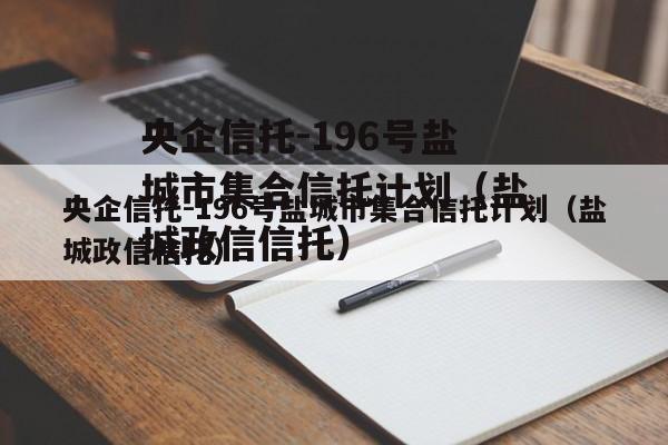 央企信托-196号盐城市集合信托计划（盐城政信信托）