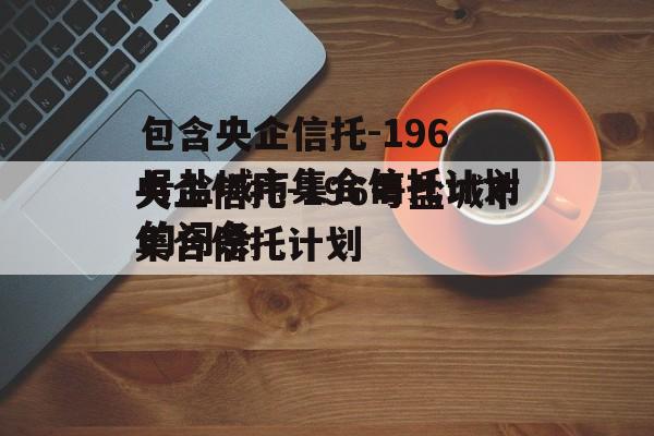 包含央企信托-196号盐城市集合信托计划的词条