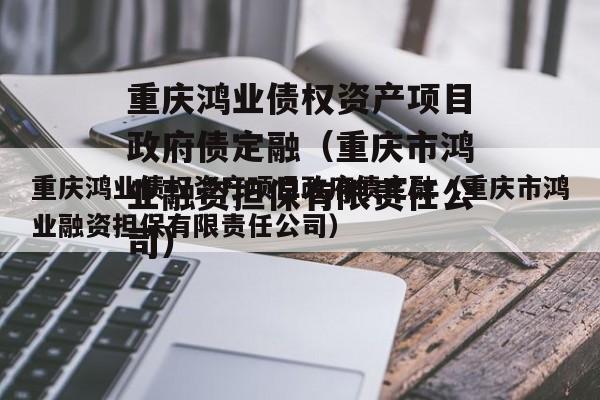 重庆鸿业债权资产项目政府债定融（重庆市鸿业融资担保有限责任公司）