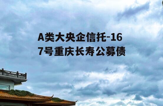 A类大央企信托-167号重庆长寿公募债
