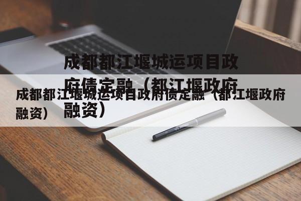 成都都江堰城运项目政府债定融（都江堰政府融资）