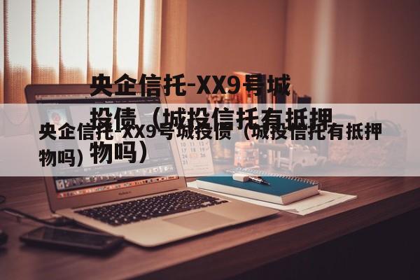 央企信托-XX9号城投债（城投信托有抵押物吗）