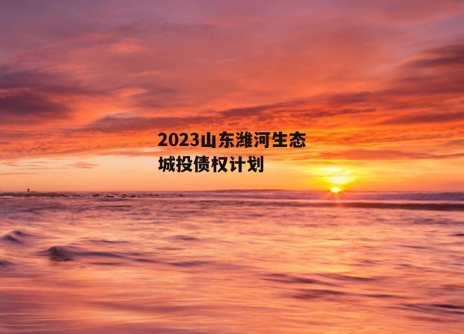 2023山东潍河生态城投债权计划