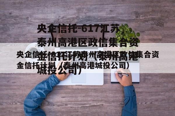 央企信托-617江苏泰州高港区政信集合资金信托计划（泰州高港城投公司）