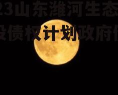 2023山东潍河生态城投债权计划政府债定融