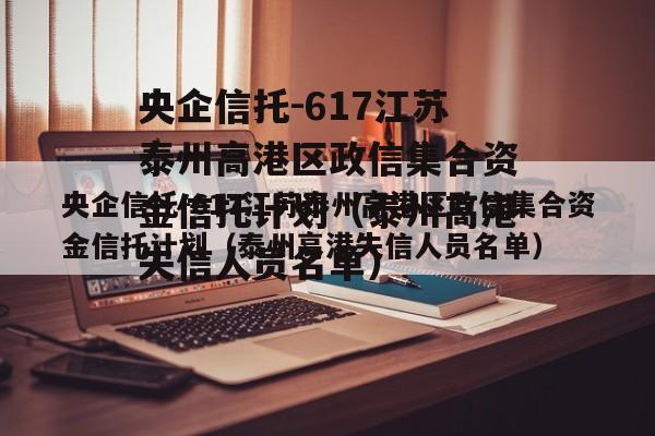 央企信托-617江苏泰州高港区政信集合资金信托计划（泰州高港失信人员名单）