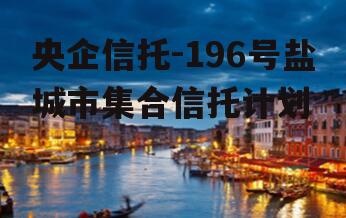 央企信托-196号盐城市集合信托计划