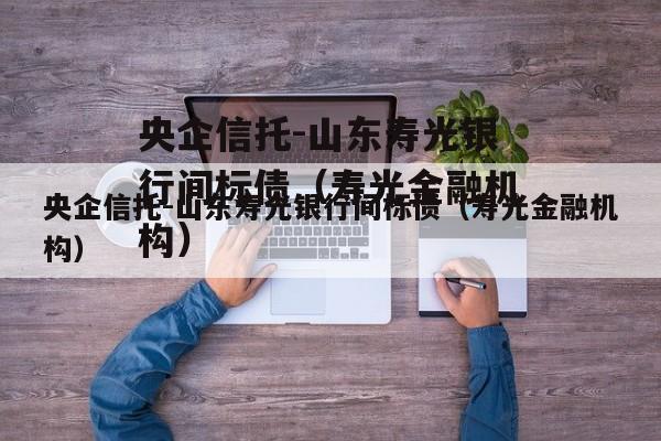 央企信托-山东寿光银行间标债（寿光金融机构）