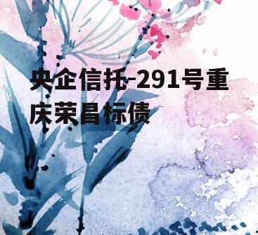 央企信托-291号重庆荣昌标债