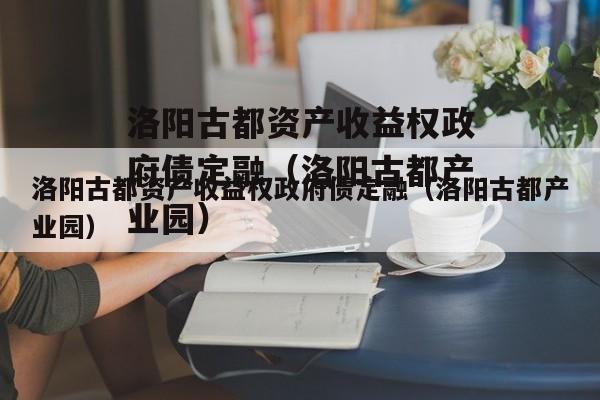 洛阳古都资产收益权政府债定融（洛阳古都产业园）