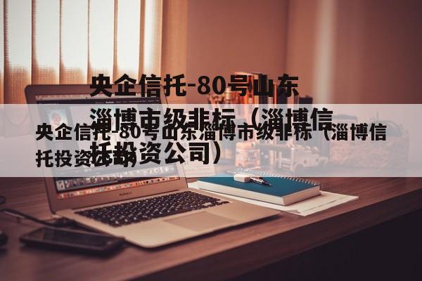 央企信托-80号山东淄博市级非标（淄博信托投资公司）