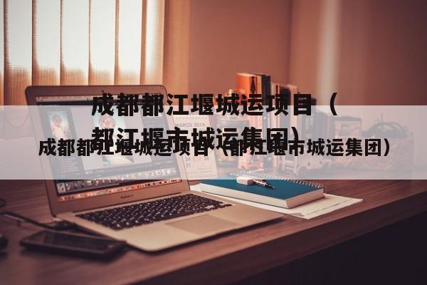 成都都江堰城运项目（都江堰市城运集团）