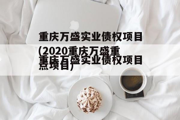 重庆万盛实业债权项目(2020重庆万盛重点项目)