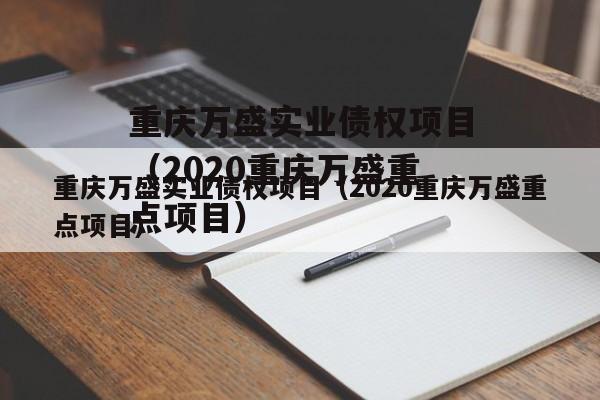 重庆万盛实业债权项目（2020重庆万盛重点项目）