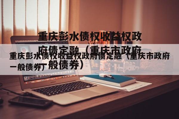 重庆彭水债权收益权政府债定融（重庆市政府一般债券）