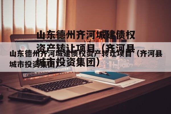山东德州齐河城建债权资产转让项目（齐河县城市投资集团）