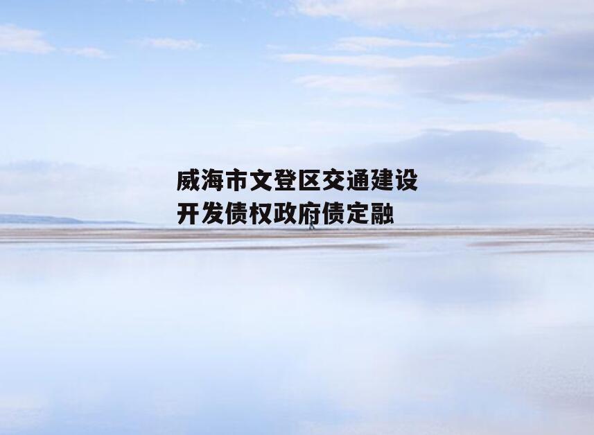 威海市文登区交通建设开发债权政府债定融