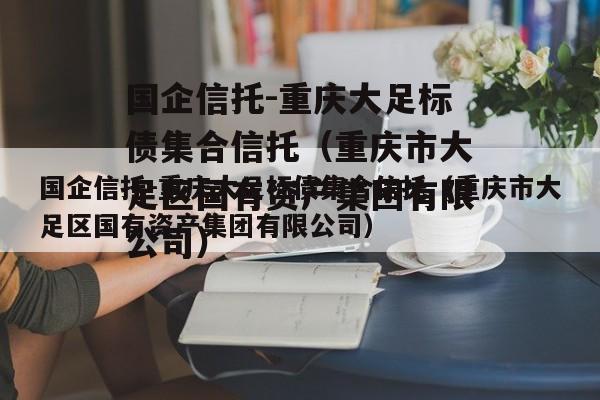 国企信托-重庆大足标债集合信托（重庆市大足区国有资产集团有限公司）