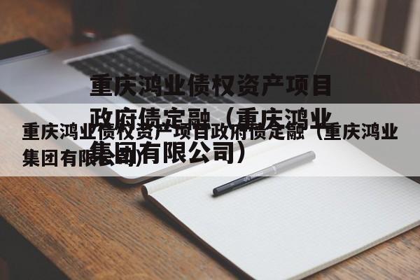 重庆鸿业债权资产项目政府债定融（重庆鸿业集团有限公司）