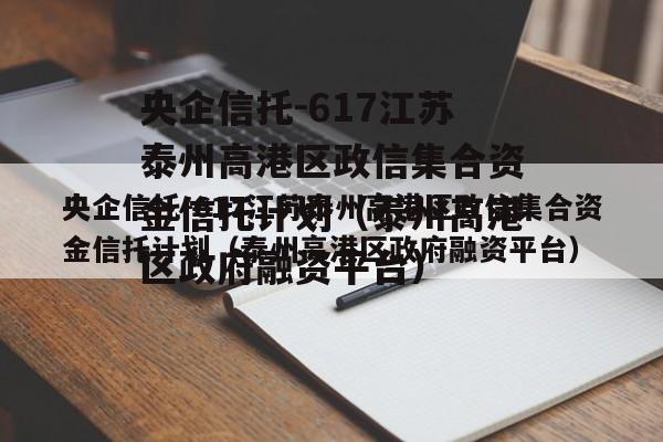 央企信托-617江苏泰州高港区政信集合资金信托计划（泰州高港区政府融资平台）