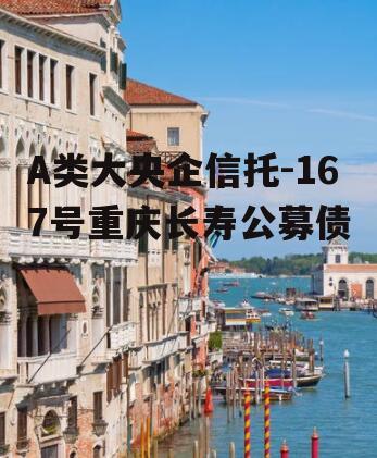 A类大央企信托-167号重庆长寿公募债