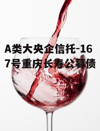 A类大央企信托-167号重庆长寿公募债