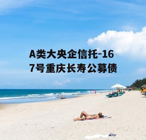 A类大央企信托-167号重庆长寿公募债