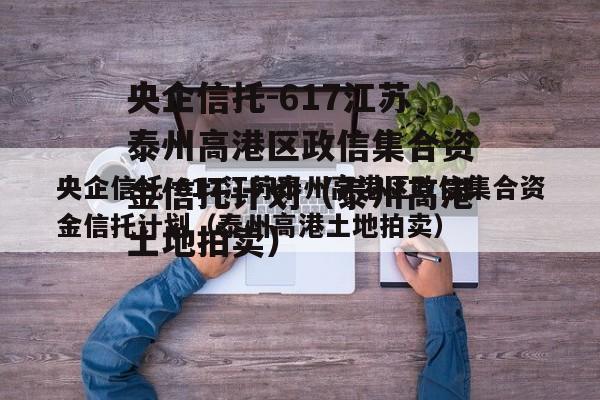 央企信托-617江苏泰州高港区政信集合资金信托计划（泰州高港土地拍卖）